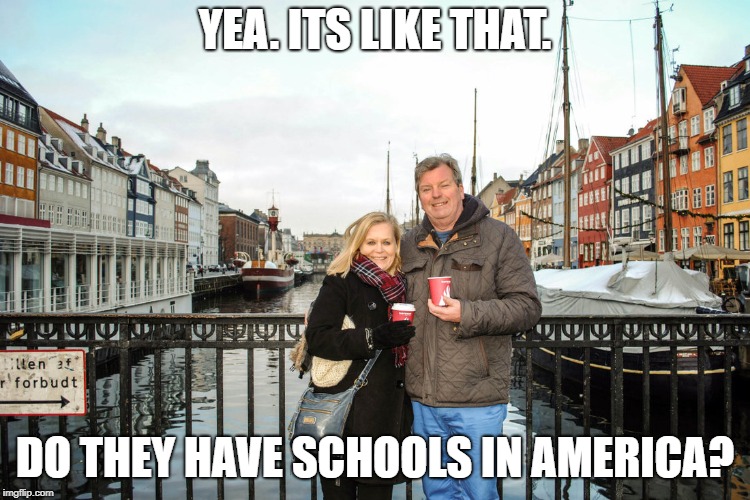 They have healthcare and college | YEA. ITS LIKE THAT. DO THEY HAVE SCHOOLS IN AMERICA? | image tagged in they have healthcare and college | made w/ Imgflip meme maker