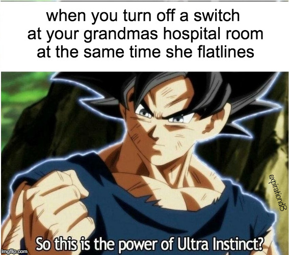 Ultra Instinct | when you turn off a switch at your grandmas hospital room at the same time she flatlines; expirationd8 | image tagged in ultra instinct | made w/ Imgflip meme maker