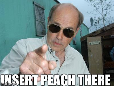 Trailer Park Boys - Jim Lahey | INSERT PEACH THERE | image tagged in trailer park boys - jim lahey | made w/ Imgflip meme maker