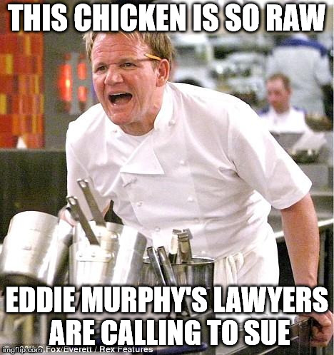 Chef Gordon Ramsay Meme | THIS CHICKEN IS SO RAW; EDDIE MURPHY'S LAWYERS ARE CALLING TO SUE | image tagged in memes,chef gordon ramsay | made w/ Imgflip meme maker