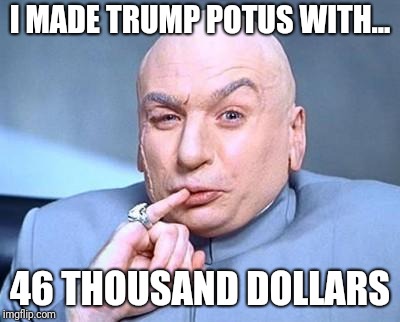 one million dollars | I MADE TRUMP POTUS WITH... 46 THOUSAND DOLLARS | image tagged in one million dollars | made w/ Imgflip meme maker