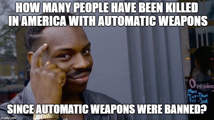 Roll Safe Think About It Meme | HOW MANY PEOPLE HAVE BEEN KILLED IN AMERICA WITH AUTOMATIC WEAPONS SINCE AUTOMATIC WEAPONS WERE BANNED? | image tagged in memes,roll safe think about it | made w/ Imgflip meme maker
