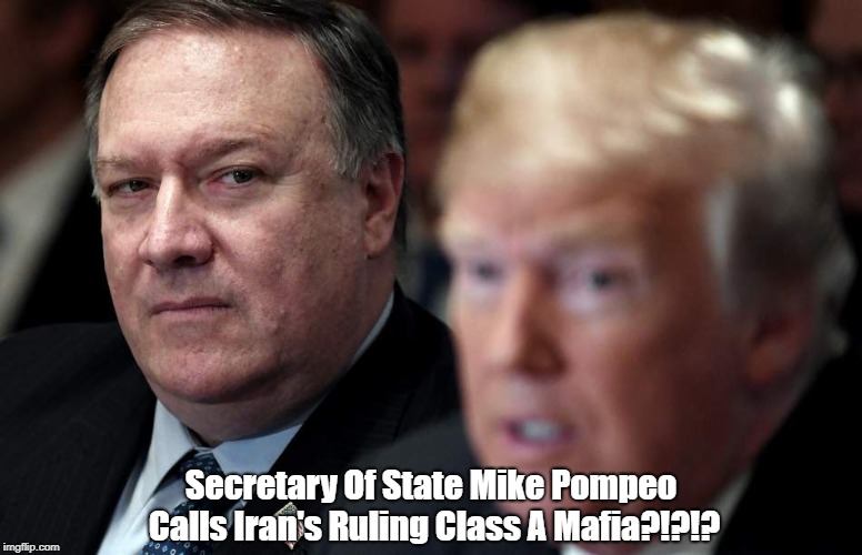 Secretary Of State Mike Pompeo Calls Iran's Ruling Class A Mafia?!?!? | made w/ Imgflip meme maker