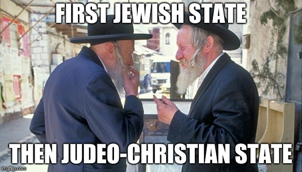israel jews | FIRST JEWISH STATE; THEN JUDEO-CHRISTIAN STATE | image tagged in israel jews | made w/ Imgflip meme maker