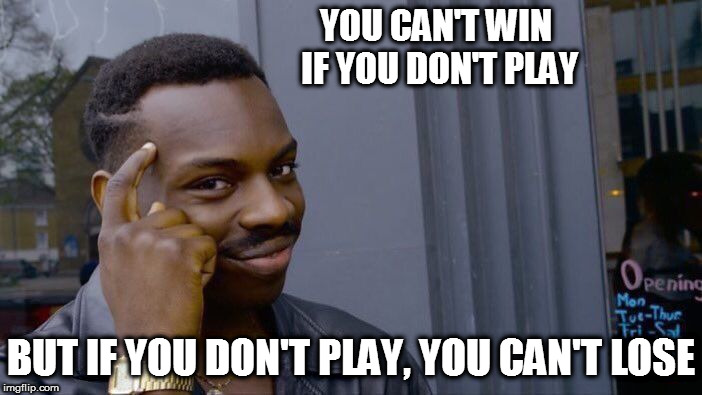 Roll Safe Think About It Meme | YOU CAN'T WIN IF YOU DON'T PLAY; BUT IF YOU DON'T PLAY, YOU CAN'T LOSE | image tagged in memes,roll safe think about it | made w/ Imgflip meme maker