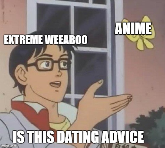 is this an otaku | ANIME; EXTREME
WEEABOO; IS THIS DATING ADVICE | image tagged in memes,is this a pigeon,anime,weeaboo | made w/ Imgflip meme maker