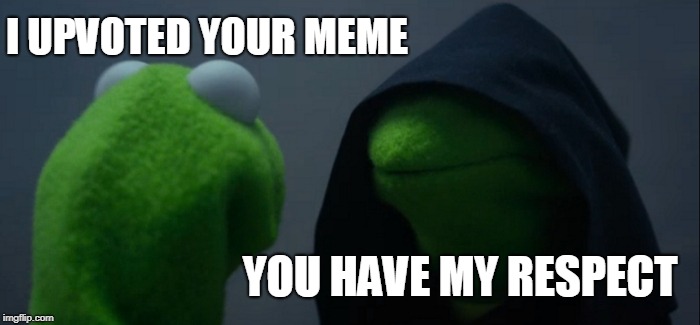 Evil Kermit Meme | I UPVOTED YOUR MEME; YOU HAVE MY RESPECT | image tagged in memes,evil kermit | made w/ Imgflip meme maker