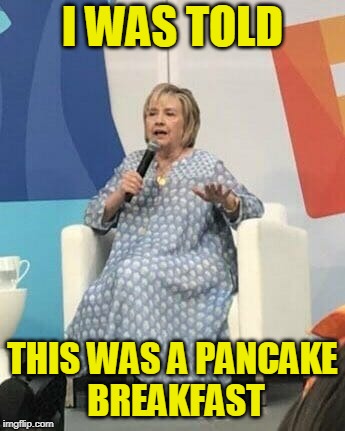 Communications Breakdown | I WAS TOLD; THIS WAS A PANCAKE BREAKFAST | image tagged in hillary clinton | made w/ Imgflip meme maker