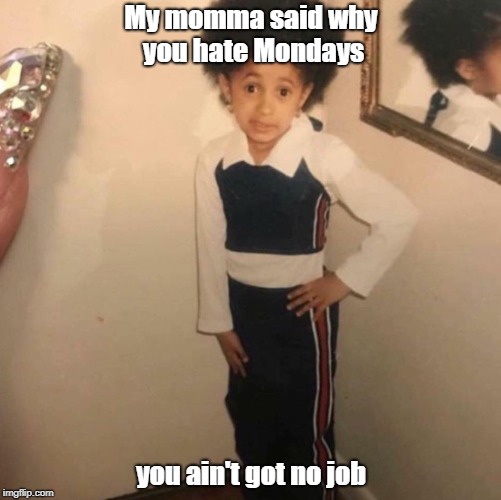 Monday Hate |  My momma said why you hate Mondays; you ain't got no job | image tagged in young cardi b | made w/ Imgflip meme maker