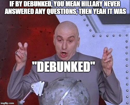 Dr Evil Laser Meme | IF BY DEBUNKED, YOU MEAN HILLARY NEVER ANSWERED ANY QUESTIONS, THEN YEAH IT WAS "DEBUNKED" | image tagged in memes,dr evil laser | made w/ Imgflip meme maker