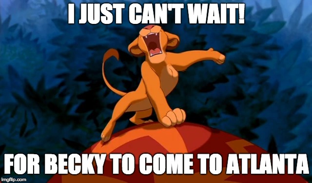 I JUST CAN'T WAIT! FOR BECKY TO COME TO ATLANTA | image tagged in excited can't wait | made w/ Imgflip meme maker