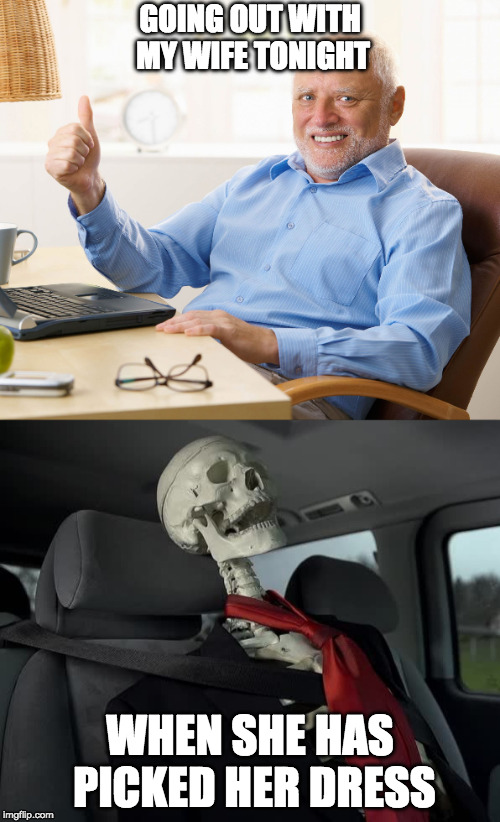 harold hitting town | GOING OUT WITH MY WIFE TONIGHT; WHEN SHE HAS PICKED HER DRESS | image tagged in hide the pain harold,waiting skeleton | made w/ Imgflip meme maker