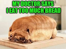 MY DOCTOR SAYS I EAT TOO MUCH BREAD | made w/ Imgflip meme maker