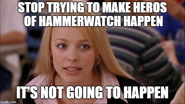 Its Not Going To Happen Meme | STOP TRYING TO MAKE HEROS OF HAMMERWATCH HAPPEN; IT'S NOT GOING TO HAPPEN | image tagged in memes,its not going to happen | made w/ Imgflip meme maker