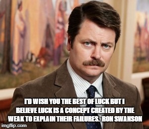 The Wisdom of Ron Swanson | I'D WISH YOU THE BEST OF LUCK BUT I BELIEVE LUCK IS A CONCEPT CREATED BY THE WEAK TO EXPLAIN THEIR FAILURES.`RON SWANSON | image tagged in memes,ron swanson,humor | made w/ Imgflip meme maker
