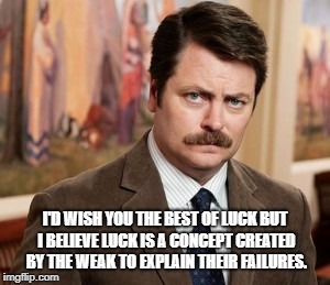 Ron Swanson | I'D WISH YOU THE BEST OF LUCK BUT I BELIEVE LUCK IS A CONCEPT CREATED BY THE WEAK TO EXPLAIN THEIR FAILURES. | image tagged in memes,ron swanson | made w/ Imgflip meme maker