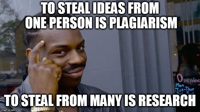 Roll Safe Think About It Meme | TO STEAL IDEAS FROM ONE PERSON IS PLAGIARISM; TO STEAL FROM MANY IS RESEARCH | image tagged in memes,roll safe think about it | made w/ Imgflip meme maker