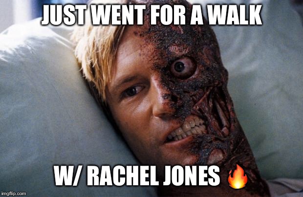 Two Face | JUST WENT FOR A WALK; W/ RACHEL JONES 🔥 | image tagged in two face | made w/ Imgflip meme maker