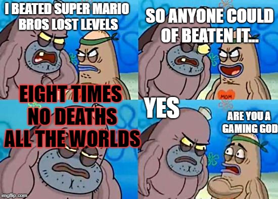 Welcome to the Salty Spitoon | SO ANYONE COULD OF BEATEN IT... I BEATED SUPER MARIO BROS LOST LEVELS; EIGHT TIMES NO DEATHS ALL THE WORLDS; YES; ARE YOU A GAMING GOD | image tagged in welcome to the salty spitoon | made w/ Imgflip meme maker