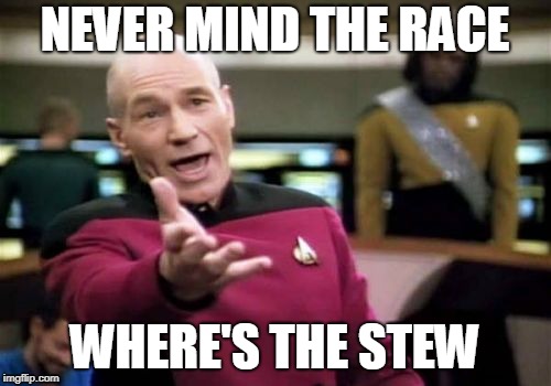 Picard Wtf Meme | NEVER MIND THE RACE WHERE'S THE STEW | image tagged in memes,picard wtf | made w/ Imgflip meme maker