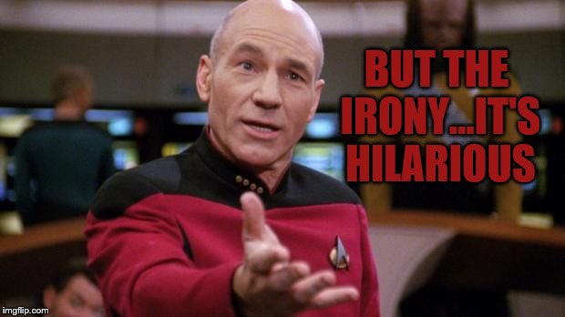 captain picard | BUT THE IRONY...IT'S HILARIOUS | image tagged in captain picard | made w/ Imgflip meme maker