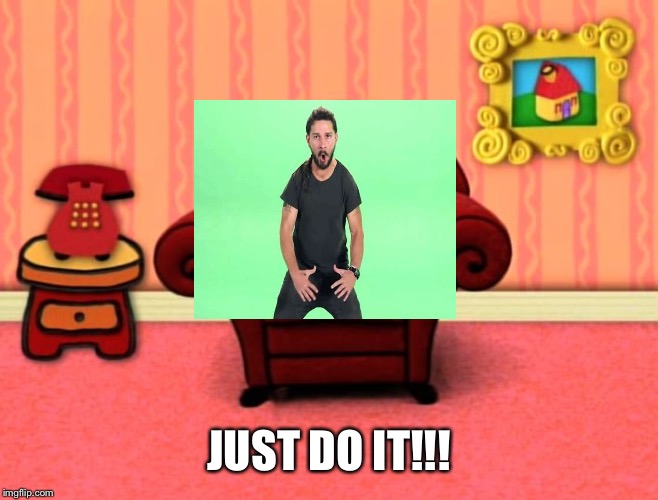 Steve’s athletic cousin if he ran the show... | JUST DO IT!!! | image tagged in blue's clues thinking chair,dank memes | made w/ Imgflip meme maker