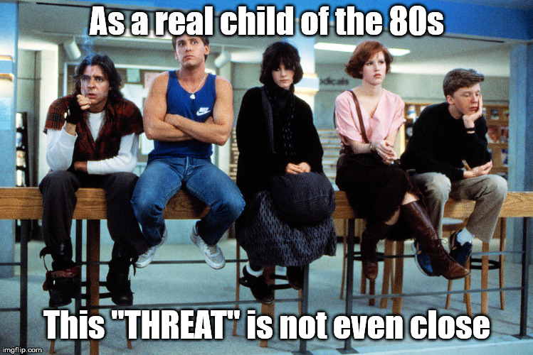 breakfast club | As a real child of the 80s This "THREAT" is not even close | image tagged in breakfast club | made w/ Imgflip meme maker