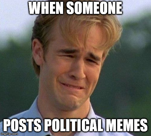 1990s First World Problems Meme | WHEN SOMEONE POSTS POLITICAL MEMES | image tagged in memes,1990s first world problems | made w/ Imgflip meme maker