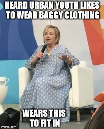 Granny hip-hop | HEARD URBAN YOUTH LIKES TO WEAR BAGGY CLOTHING; WEARS THIS TO FIT IN | image tagged in hillary in a mumu,hillary,ugly,clothing | made w/ Imgflip meme maker