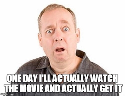 ONE DAY I'LL ACTUALLY WATCH THE MOVIE AND ACTUALLY GET IT | made w/ Imgflip meme maker