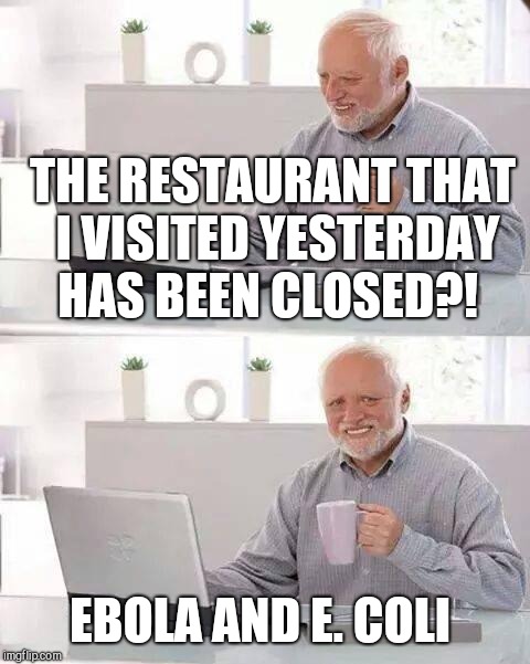 Hide the Pain Harold | THE RESTAURANT THAT I VISITED YESTERDAY HAS BEEN CLOSED?! EBOLA AND E. COLI | image tagged in memes,hide the pain harold,scumbag | made w/ Imgflip meme maker