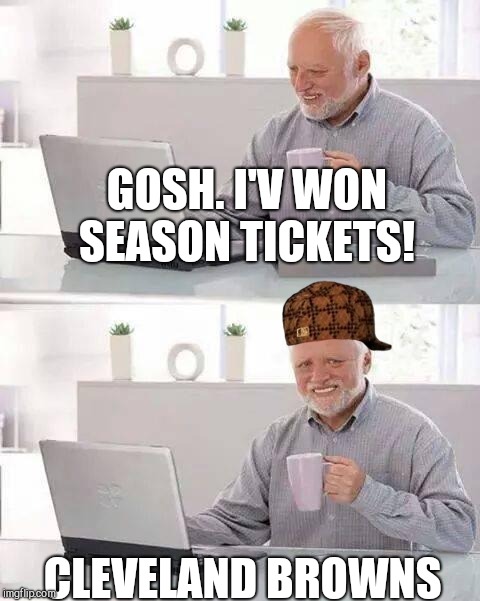Hide the Pain Harold Meme | GOSH. I'V WON SEASON TICKETS! CLEVELAND BROWNS | image tagged in memes,hide the pain harold,scumbag | made w/ Imgflip meme maker