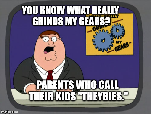 Peter Griffin News Meme | YOU KNOW WHAT REALLY GRINDS MY GEARS? PARENTS WHO CALL THEIR KIDS "THEYBIES." | image tagged in memes,peter griffin news | made w/ Imgflip meme maker