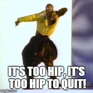 MC HAMMER | IT'S TOO HIP, IT'S TOO HIP TO QUIT! | image tagged in mc hammer | made w/ Imgflip meme maker
