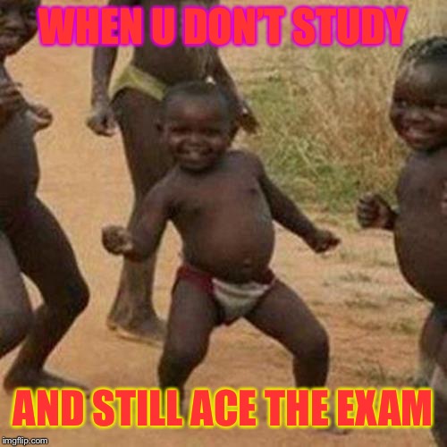 Third World Success Kid Meme | WHEN U DON’T STUDY; AND STILL ACE THE EXAM | image tagged in memes,third world success kid | made w/ Imgflip meme maker