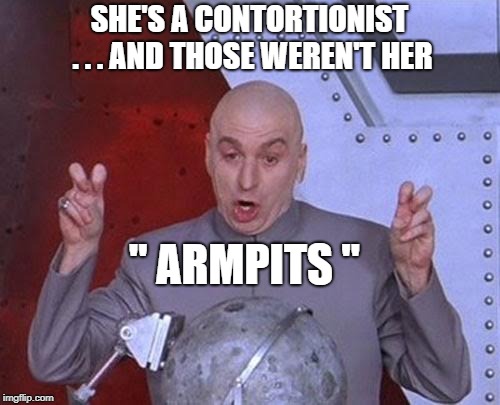 Dr Evil Laser Meme | SHE'S A CONTORTIONIST . . . AND THOSE WEREN'T HER " ARMPITS " | image tagged in memes,dr evil laser | made w/ Imgflip meme maker
