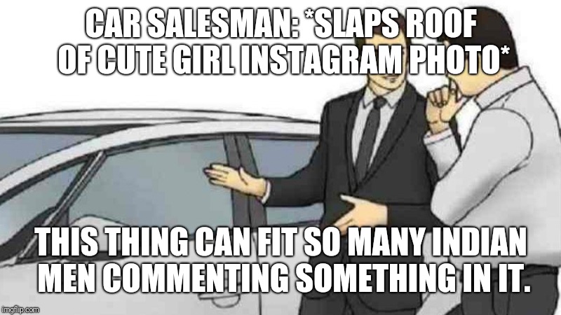 Car Salesman Slaps Roof Of Car Meme | CAR SALESMAN: *SLAPS ROOF OF CUTE GIRL INSTAGRAM PHOTO*; THIS THING CAN FIT SO MANY INDIAN MEN COMMENTING SOMETHING IN IT. | image tagged in slaps roof of car | made w/ Imgflip meme maker