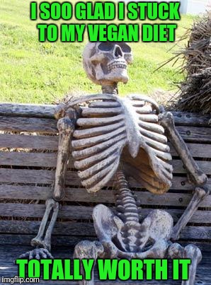 Waiting Skeleton Meme | I SOO GLAD I STUCK TO MY VEGAN DIET TOTALLY WORTH IT | image tagged in memes,waiting skeleton | made w/ Imgflip meme maker