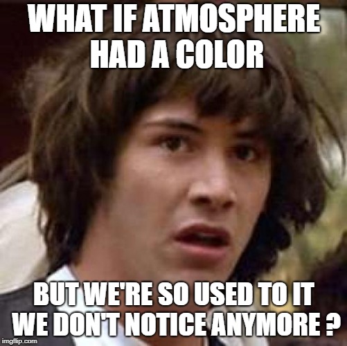 Atmosphere conspiracy | WHAT IF ATMOSPHERE HAD A COLOR; BUT WE'RE SO USED TO IT WE DON'T NOTICE ANYMORE ? | image tagged in memes,conspiracy keanu | made w/ Imgflip meme maker