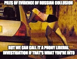 Prostitutes too expensive | PILES OF EVIDENCE OF RUSSIAN COLLUSION; BUT WE CAN CALL IT A PHONY LIBERAL INVESTIGATION IF THAT'S WHAT YOU'RE INTO | image tagged in prostitutes too expensive | made w/ Imgflip meme maker