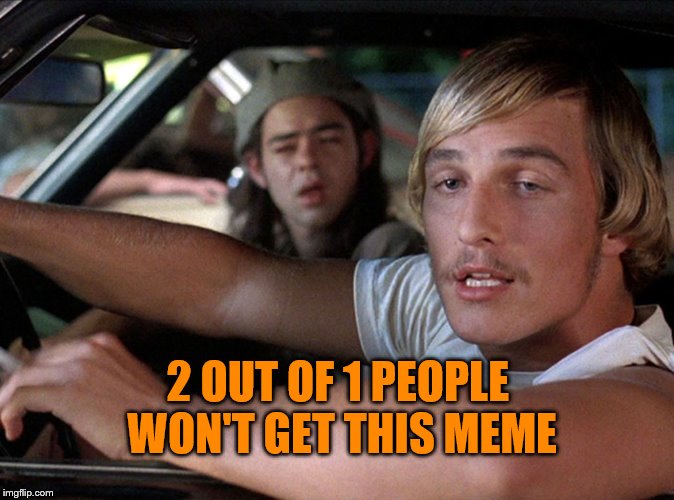2 Out of 1 People Won't Get This Meme | 2 OUT OF 1 PEOPLE WON'T GET THIS MEME | image tagged in dazed  confused wooderson,huh,what,i don't get it,hello,bueller anyone | made w/ Imgflip meme maker