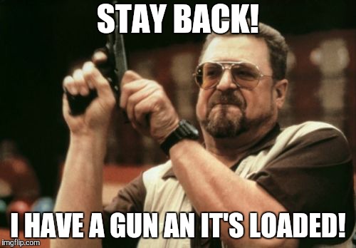 Am I The Only One Around Here Meme | STAY BACK! I HAVE A GUN AN IT'S LOADED! | image tagged in memes,am i the only one around here | made w/ Imgflip meme maker