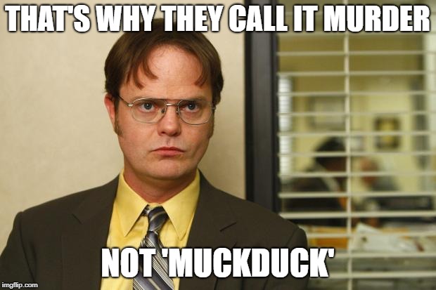 Dwight false | THAT'S WHY THEY CALL IT MURDER; NOT 'MUCKDUCK' | image tagged in dwight false | made w/ Imgflip meme maker