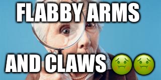 Old lady magnifying glass | FLABBY ARMS; AND CLAWS 🤢🤢 | image tagged in old lady magnifying glass | made w/ Imgflip meme maker