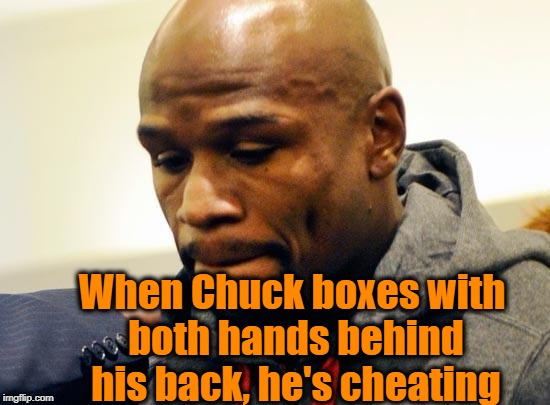 Floyd Mayweather quote | When Chuck boxes with both hands behind his back, he's cheating | image tagged in floyd mayweather quote | made w/ Imgflip meme maker