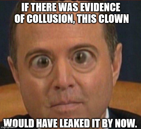 Schifface! | IF THERE WAS EVIDENCE OF COLLUSION, THIS CLOWN; WOULD HAVE LEAKED IT BY NOW. | image tagged in adam schiff,trump russia collusion | made w/ Imgflip meme maker