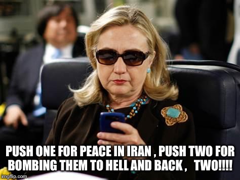 Hillary Clinton Cellphone Meme | PUSH ONE FOR PEACE IN IRAN , PUSH TWO FOR BOMBING THEM TO HELL AND BACK ,   TWO!!!! | image tagged in memes,hillary clinton cellphone | made w/ Imgflip meme maker