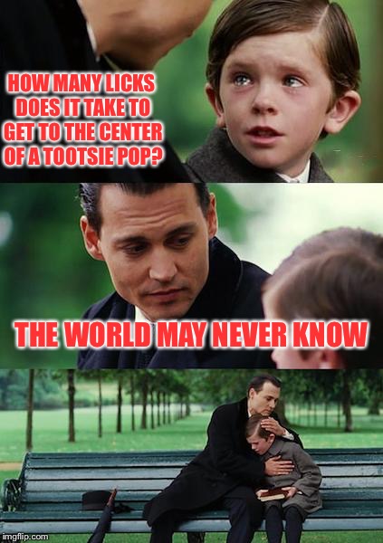 Finding Neverland | HOW MANY LICKS DOES IT TAKE TO GET TO THE CENTER OF A TOOTSIE POP? THE WORLD MAY NEVER KNOW | image tagged in memes,finding neverland | made w/ Imgflip meme maker