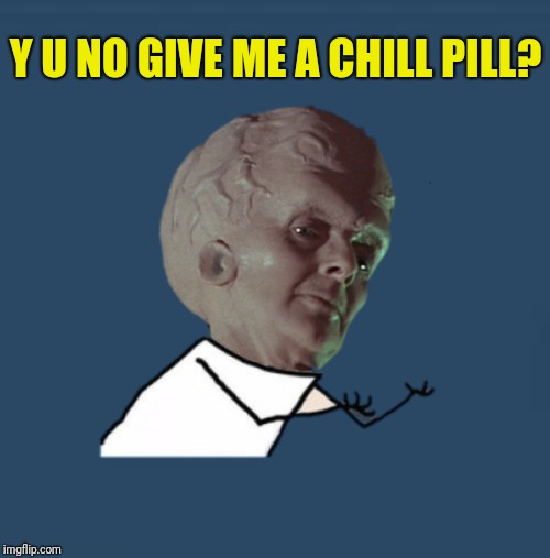 Y U NO GIVE ME A CHILL PILL? | made w/ Imgflip meme maker