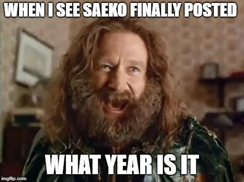 What Year Is It Meme | WHEN I SEE SAEKO FINALLY POSTED; WHAT YEAR IS IT | image tagged in memes,what year is it | made w/ Imgflip meme maker